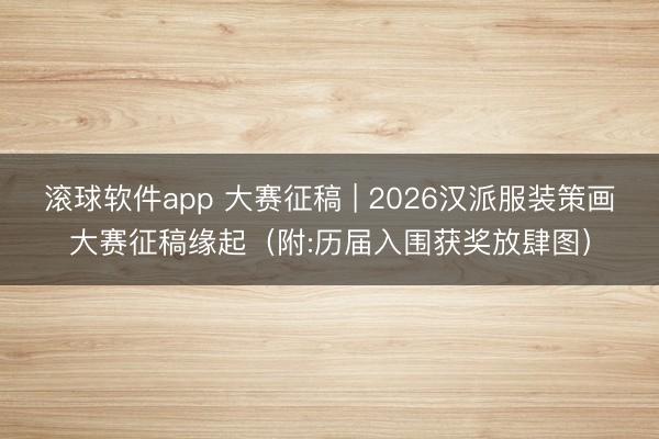 滚球软件app 大赛征稿 | 2026汉派服装策画大赛征稿缘起（附:历届入围获奖放肆图）