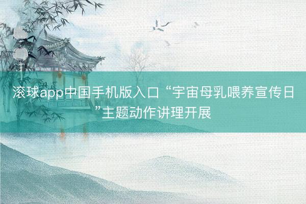 滚球app中国手机版入口 “宇宙母乳喂养宣传日”主题动作讲理开展