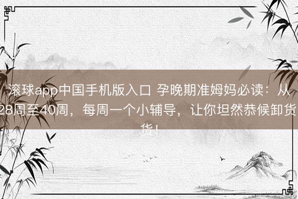 滚球app中国手机版入口 孕晚期准姆妈必读：从28周至40周，每周一个小辅导，让你坦然恭候卸货！