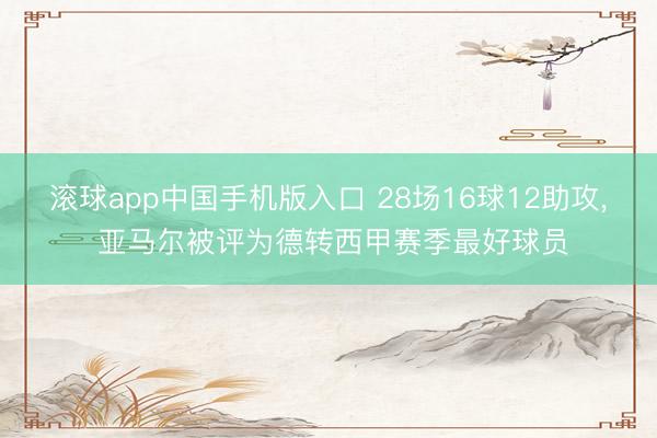 滚球app中国手机版入口 28场16球12助攻， 亚马尔被评为德转西甲赛季最好球员