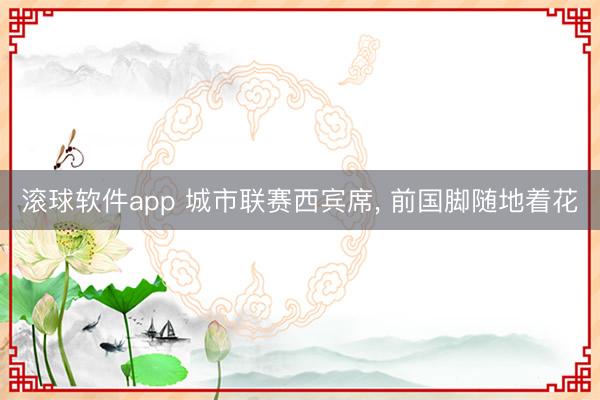 滚球软件app 城市联赛西宾席， 前国脚随地着花