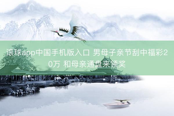 滚球app中国手机版入口 男母子亲节刮中福彩20万 和母亲通盘来领奖