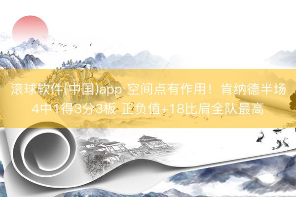 滚球软件(中国)app 空间点有作用！肯纳德半场4中1得3分3板 正负值+18比肩全队最高