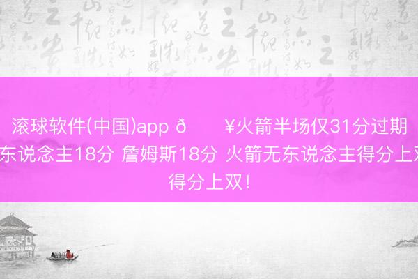 滚球软件(中国)app 🔥火箭半场仅31分过期湖东说念主18分 詹姆斯18分 火箭无东说念主得分上双！