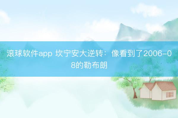 滚球软件app 坎宁安大逆转：像看到了2006-08的勒布朗