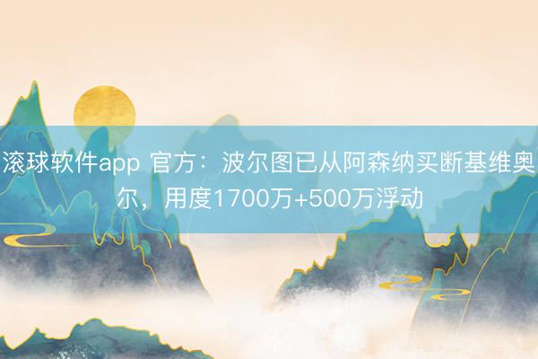 滚球软件app 官方：波尔图已从阿森纳买断基维奥尔，用度1700万+500万浮动