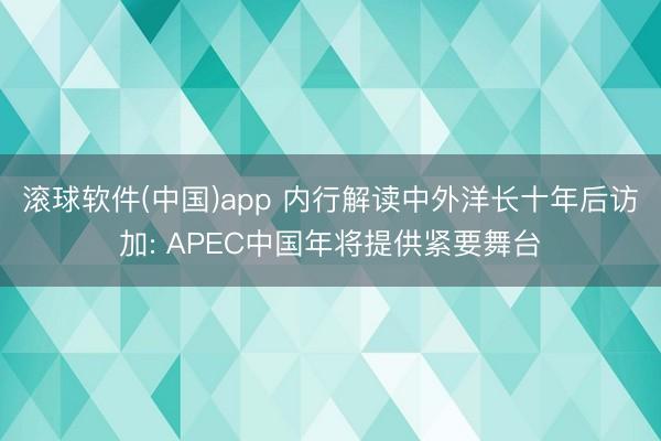 滚球软件(中国)app 内行解读中外洋长十年后访加: APEC中国年将提供紧要舞台