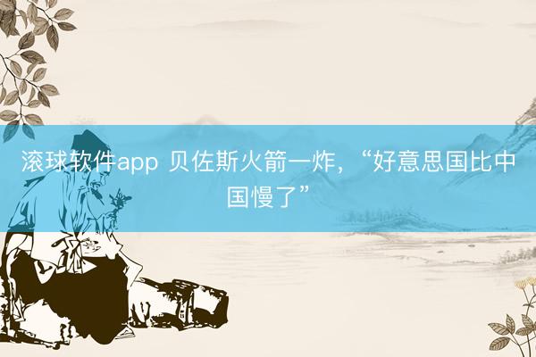 滚球软件app 贝佐斯火箭一炸，“好意思国比中国慢了”