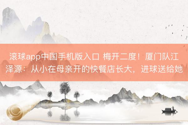 滚球app中国手机版入口 梅开二度！厦门队江泽源：从小在母亲开的快餐店长大，进球送给她