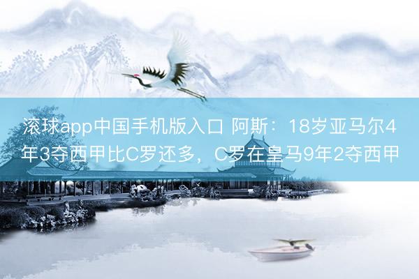 滚球app中国手机版入口 阿斯：18岁亚马尔4年3夺西甲比C罗还多，C罗在皇马9年2夺西甲