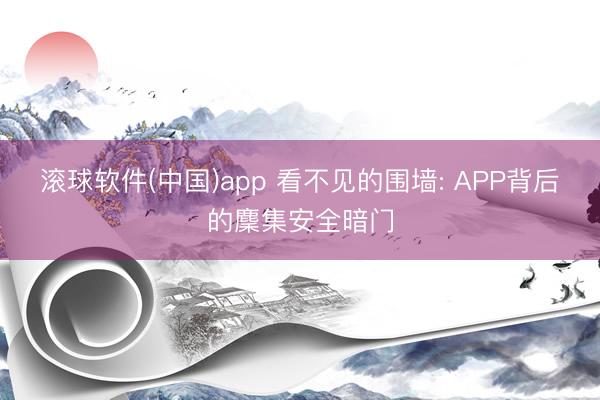 滚球软件(中国)app 看不见的围墙: APP背后的麇集安全暗门