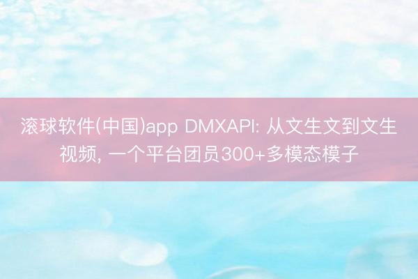 滚球软件(中国)app DMXAPI: 从文生文到文生视频， 一个平台团员300+多模态模子