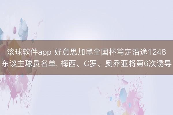 滚球软件app 好意思加墨全国杯笃定沿途1248东谈主球员名单， 梅西、C罗、奥乔亚将第6次诱导