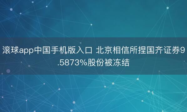 滚球app中国手机版入口 北京相信所捏国齐证券9.5873%股份被冻结