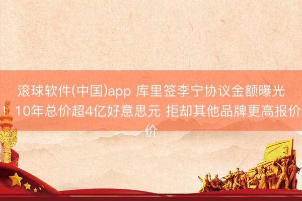 滚球软件(中国)app 库里签李宁协议金额曝光！10年总价超4亿好意思元 拒却其他品牌更高报价