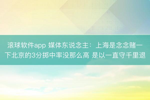 滚球软件app 媒体东说念主：上海是念念赌一下北京的3分掷中率没那么高 是以一直守千里退