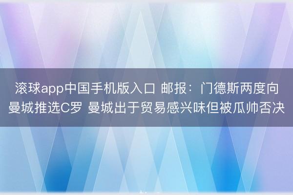 滚球app中国手机版入口 邮报：门德斯两度向曼城推选C罗 曼城出于贸易感兴味但被瓜帅否决