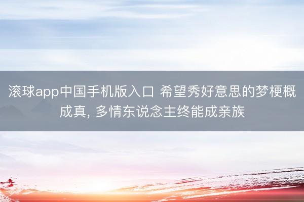 滚球app中国手机版入口 希望秀好意思的梦梗概成真, 多情东说念主终能成亲族