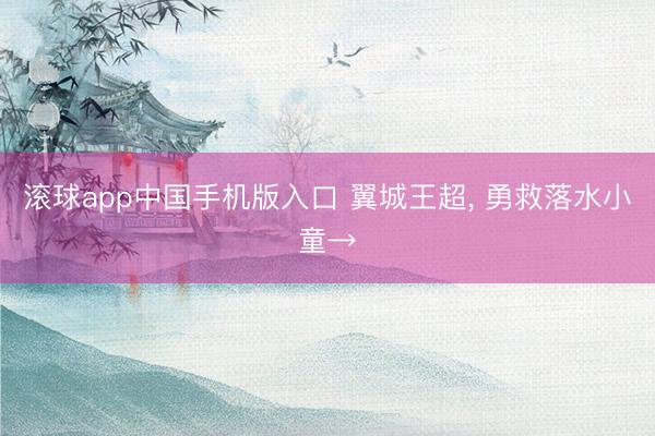 滚球app中国手机版入口 翼城王超， 勇救落水小童→