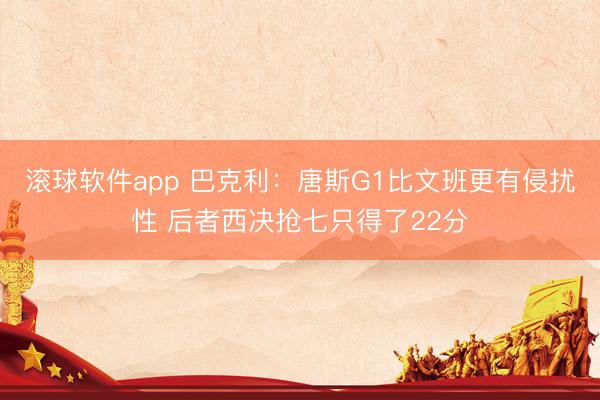 滚球软件app 巴克利：唐斯G1比文班更有侵扰性 后者西决抢七只得了22分