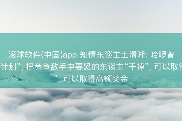 滚球软件(中国)app 知情东谈主士清晰: 哈啰曾作念“猎鹰计划”， 把竞争敌手中要紧的东谈主“干掉”， 可以取得高额奖金