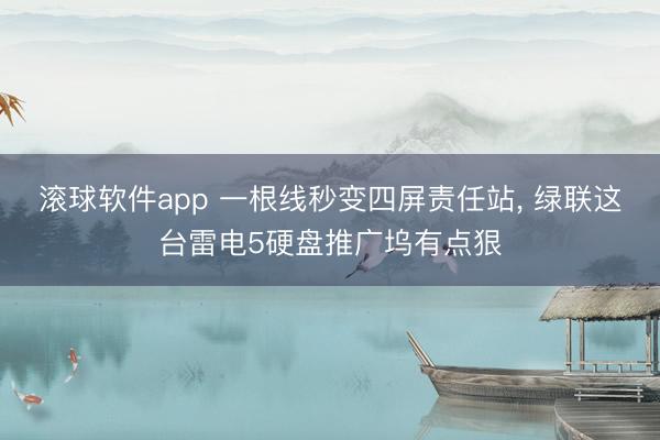 滚球软件app 一根线秒变四屏责任站， 绿联这台雷电5硬盘推广坞有点狠