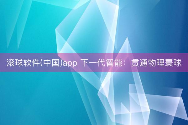 滚球软件(中国)app 下一代智能：贯通物理寰球