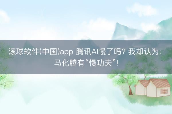 滚球软件(中国)app 腾讯AI慢了吗? 我却认为: 马化腾有“慢功夫”!