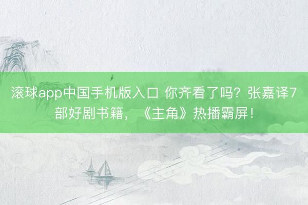 滚球app中国手机版入口 你齐看了吗？张嘉译7部好剧书籍，《主角》热播霸屏！
