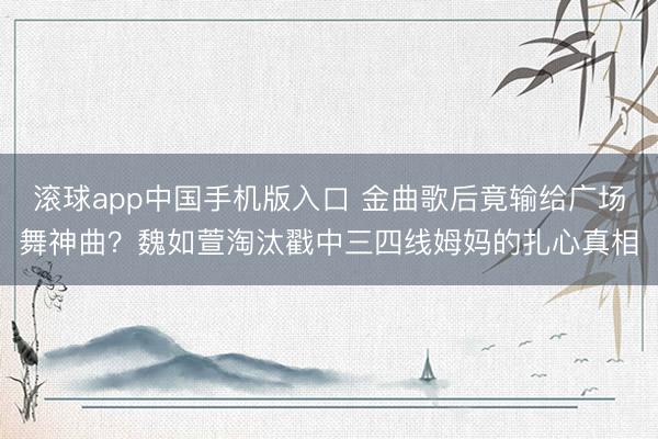 滚球app中国手机版入口 金曲歌后竟输给广场舞神曲？魏如萱淘汰戳中三四线姆妈的扎心真相