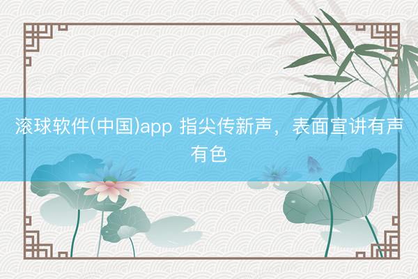 滚球软件(中国)app 指尖传新声，表面宣讲有声有色