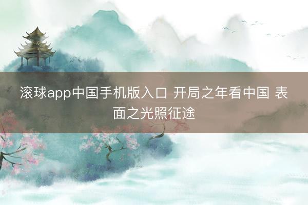 滚球app中国手机版入口 开局之年看中国 表面之光照征途