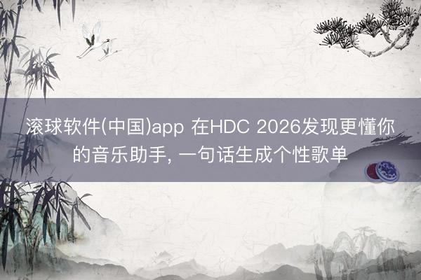 滚球软件(中国)app 在HDC 2026发现更懂你的音乐助手， 一句话生成个性歌单