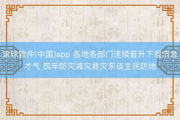 滚球软件(中国)app 各地各部门连续晋升下层济急才气 筑牢防灾减灾救灾东谈主民防地
