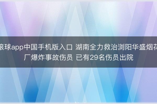 滚球app中国手机版入口 湖南全力救治浏阳华盛烟花厂爆炸事故伤员 已有29名伤员出院