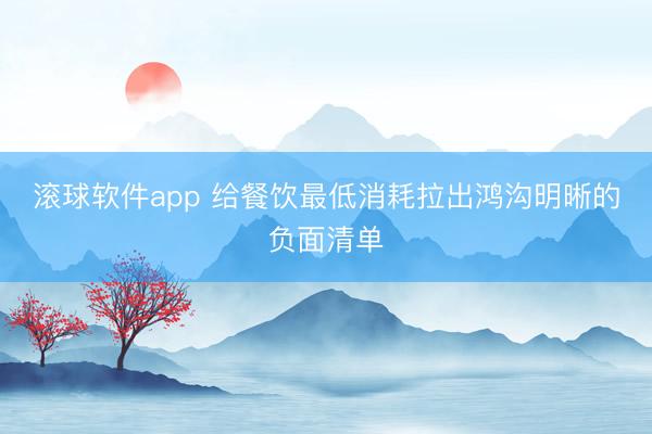 滚球软件app 给餐饮最低消耗拉出鸿沟明晰的负面清单