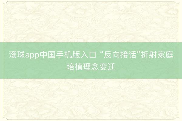 滚球app中国手机版入口 “反向接话”折射家庭培植理念变迁