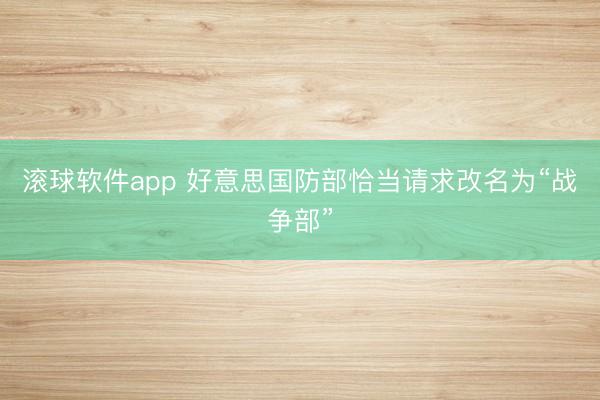 滚球软件app 好意思国防部恰当请求改名为“战争部”