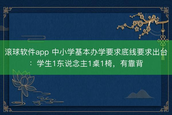 滚球软件app 中小学基本办学要求底线要求出台：学生1东说念主1桌1椅，有靠背