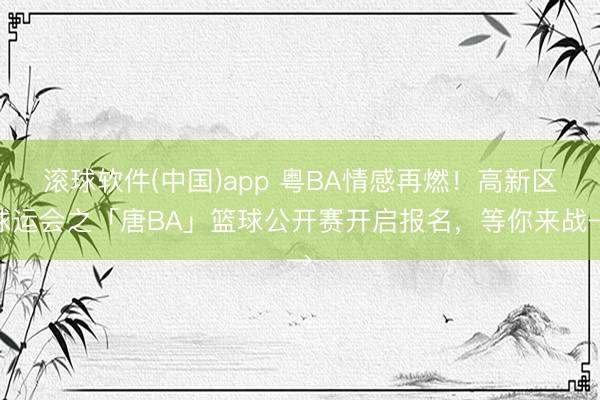 滚球软件(中国)app 粤BA情感再燃！高新区球运会之「唐BA」篮球公开赛开启报名，等你来战→