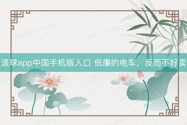 滚球app中国手机版入口 低廉的电车,反而不好卖