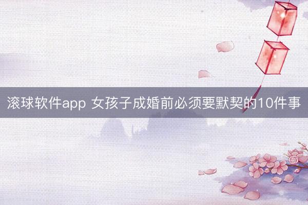 滚球软件app 女孩子成婚前必须要默契的10件事
