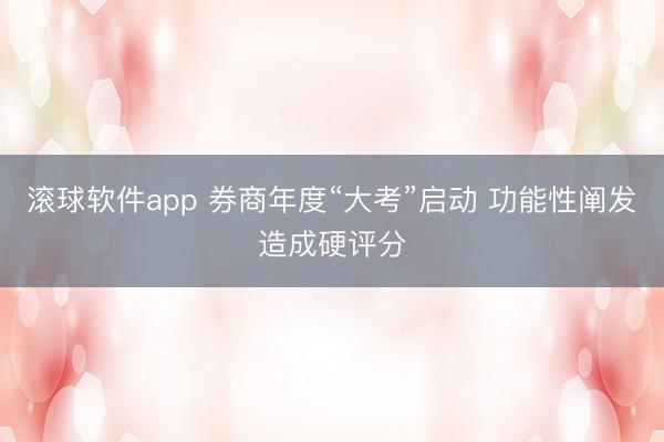 滚球软件app 券商年度“大考”启动 功能性阐发造成硬评分