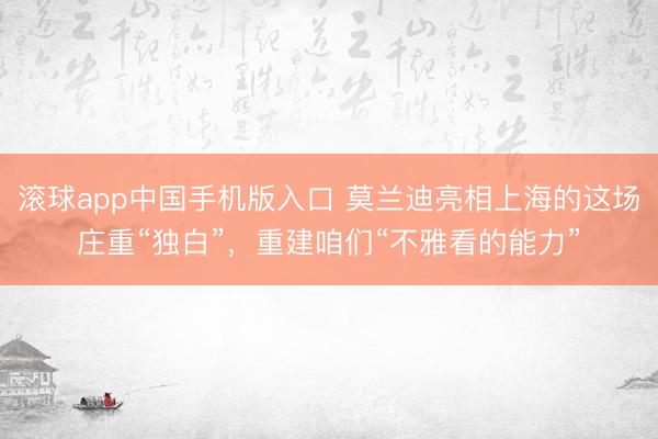 滚球app中国手机版入口 莫兰迪亮相上海的这场庄重“独白”，重建咱们“不雅看的能力”