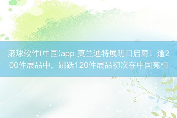 滚球软件(中国)app 莫兰迪特展明日启幕！逾200件展品中，跳跃120件展品初次在中国亮相