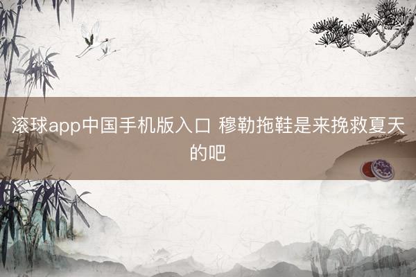 滚球app中国手机版入口 穆勒拖鞋是来挽救夏天的吧